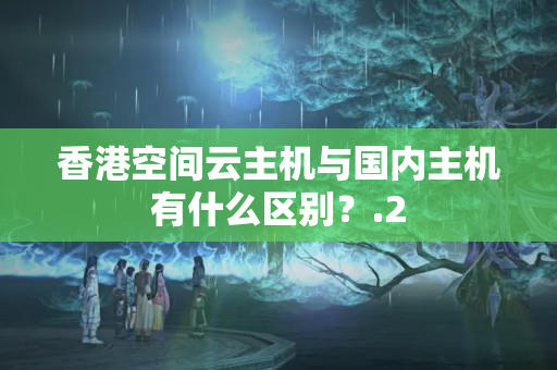 香港空間云主機(jī)與國(guó)內(nèi)主機(jī)有什么區(qū)別？