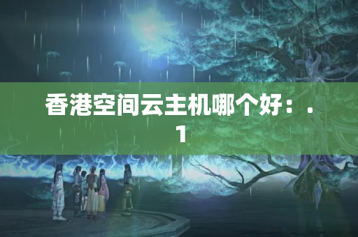 香港空間云主機(jī)哪個(gè)好：