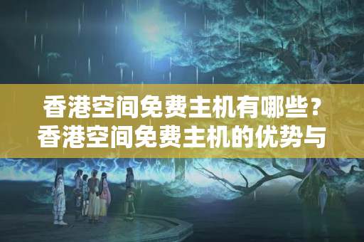 香港空間免費主機有哪些？香港空間免費主機的優(yōu)勢與劣勢