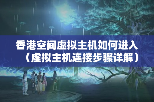 香港空間虛擬主機(jī)如何進(jìn)入（虛擬主機(jī)連接步驟詳解）