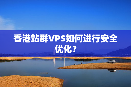 香港站群VPS如何進(jìn)行安全優(yōu)化？