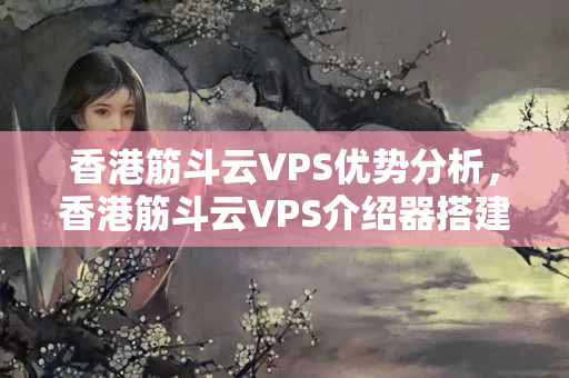 香港筋斗云VPS優(yōu)勢分析，香港筋斗云VPS介紹器搭建方法