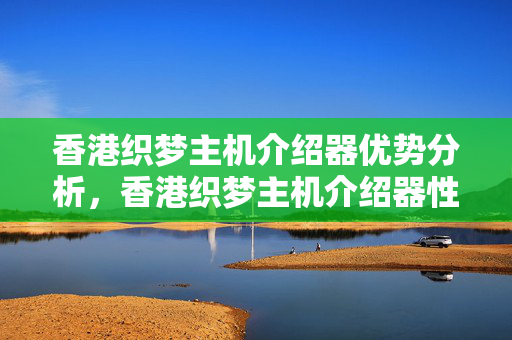 香港織夢主機(jī)介紹器優(yōu)勢分析，香港織夢主機(jī)介紹器性價比推薦