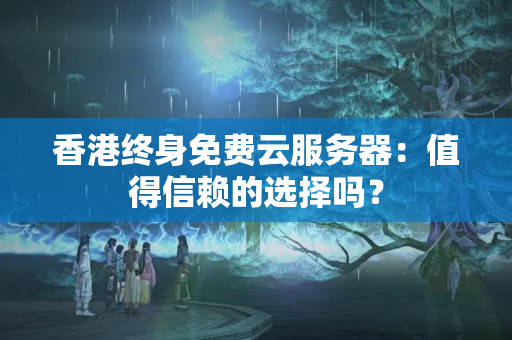 香港終身免費(fèi)云服務(wù)器：值得信賴(lài)的選擇嗎？