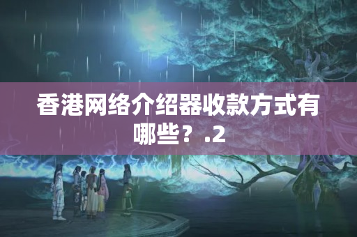 香港網(wǎng)絡(luò)介紹器收款方式有哪些？