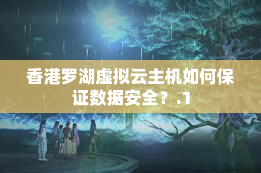 香港羅湖虛擬云主機如何保證數(shù)據(jù)安全？