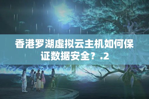 香港羅湖虛擬云主機如何保證數(shù)據(jù)安全？