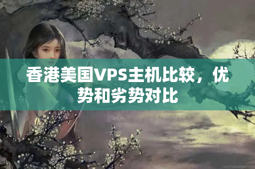 香港美國VPS主機比較，優(yōu)勢和劣勢對比