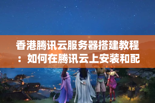 香港騰訊云服務(wù)器搭建教程：如何在騰訊云上安裝和配置Apache服務(wù)器？3946