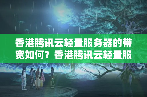 香港騰訊云輕量服務(wù)器的帶寬如何？香港騰訊云輕量服務(wù)器適合什么類(lèi)型的業(yè)務(wù)？