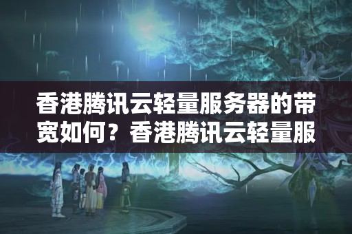 香港騰訊云輕量服務(wù)器的帶寬如何？香港騰訊云輕量服務(wù)器適合什么類(lèi)型的業(yè)務(wù)？