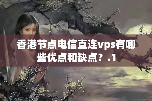 香港節(jié)點電信直連vps有哪些優(yōu)點和缺點？