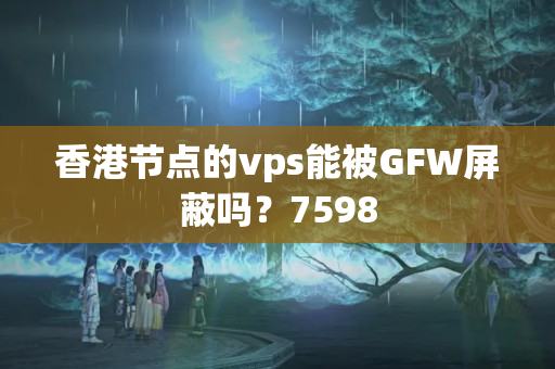 香港節(jié)點的vps能被GFW屏蔽嗎？7598