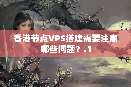 香港節(jié)點(diǎn)VPS搭建需要注意哪些問(wèn)題？