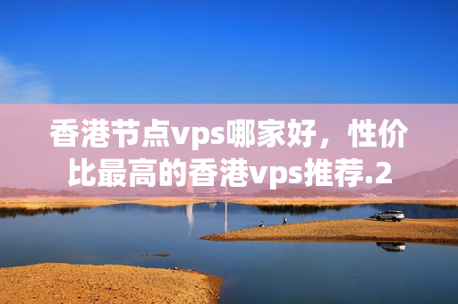 香港節(jié)點vps哪家好，性價比最高的香港vps推薦