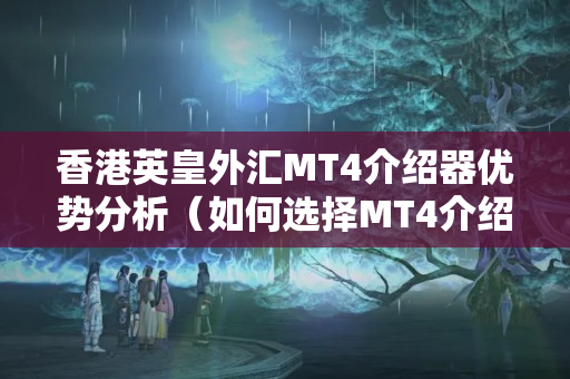 香港英皇外匯MT4介紹器優(yōu)勢分析（如何選擇MT4介紹器）