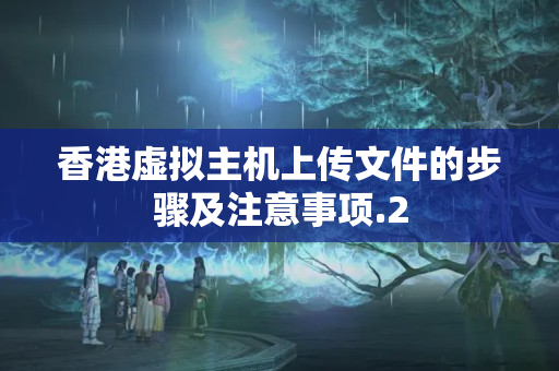 香港虛擬主機上傳文件的步驟及注意事項