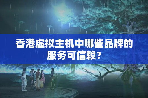 香港虛擬主機(jī)中哪些品牌的服務(wù)可信賴？