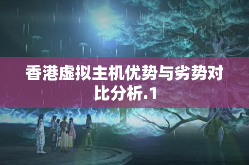 香港虛擬主機(jī)優(yōu)勢與劣勢對比分析