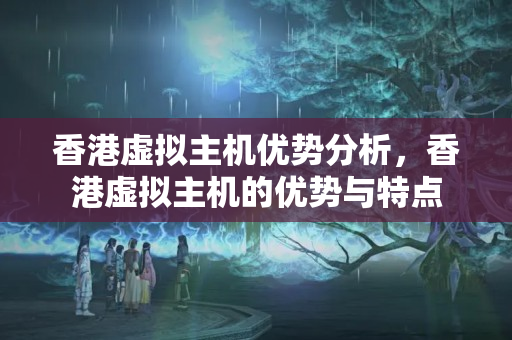 香港虛擬主機優(yōu)勢分析，香港虛擬主機的優(yōu)勢與特點