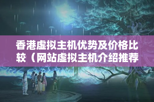 香港虛擬主機(jī)優(yōu)勢及價格比較（網(wǎng)站虛擬主機(jī)介紹推薦）