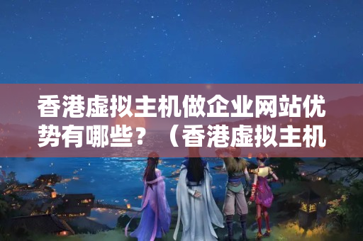 香港虛擬主機做企業(yè)網(wǎng)站優(yōu)勢有哪些？（香港虛擬主機做企業(yè)網(wǎng)站優(yōu)勢分析）