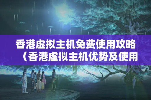 香港虛擬主機免費使用攻略（香港虛擬主機優(yōu)勢及使用方法）