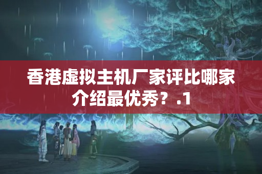 香港虛擬主機(jī)廠家評比哪家介紹最優(yōu)秀？