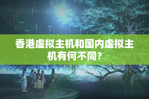 香港虛擬主機和國內(nèi)虛擬主機有何不同？