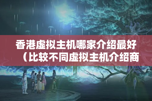 香港虛擬主機哪家介紹最好（比較不同虛擬主機介紹商優(yōu)劣）