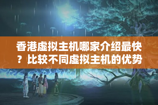 香港虛擬主機哪家介紹最快？比較不同虛擬主機的優(yōu)勢與劣勢