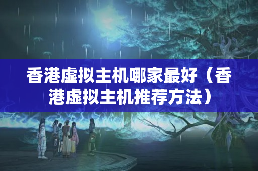 香港虛擬主機哪家最好（香港虛擬主機推薦方法）