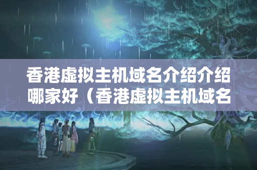 香港虛擬主機(jī)域名介紹介紹哪家好（香港虛擬主機(jī)域名介紹推薦）