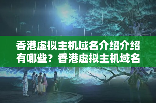 香港虛擬主機域名介紹介紹有哪些？香港虛擬主機域名介紹的優(yōu)勢是什么？