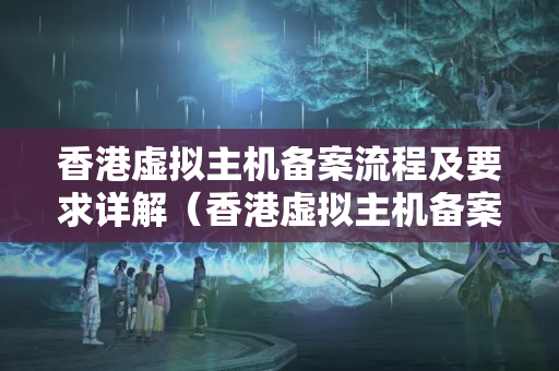 香港虛擬主機(jī)備案流程及要求詳解（香港虛擬主機(jī)備案注意事項）