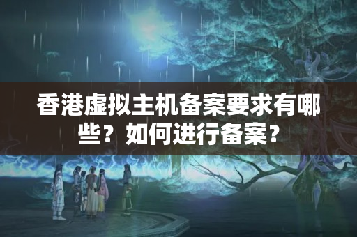 香港虛擬主機(jī)備案要求有哪些？如何進(jìn)行備案？