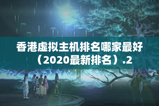 香港虛擬主機(jī)排名哪家最好（2020最新排名）