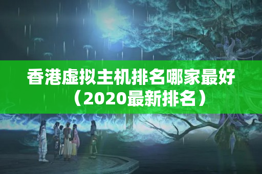 香港虛擬主機(jī)排名哪家最好（2020最新排名）