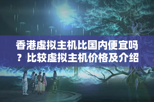 香港虛擬主機比國內(nèi)便宜嗎？比較虛擬主機價格及介紹優(yōu)勢