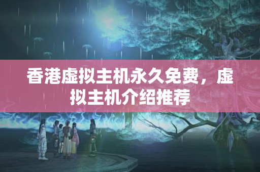 香港虛擬主機(jī)永久免費(fèi)，虛擬主機(jī)介紹推薦