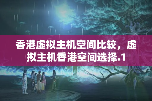 香港虛擬主機(jī)空間比較，虛擬主機(jī)香港空間選擇