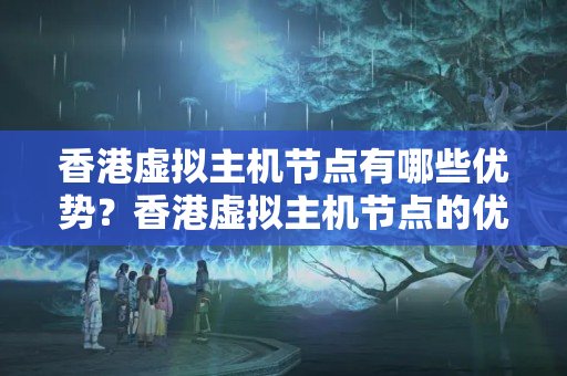 香港虛擬主機(jī)節(jié)點(diǎn)有哪些優(yōu)勢？香港虛擬主機(jī)節(jié)點(diǎn)的優(yōu)勢分析