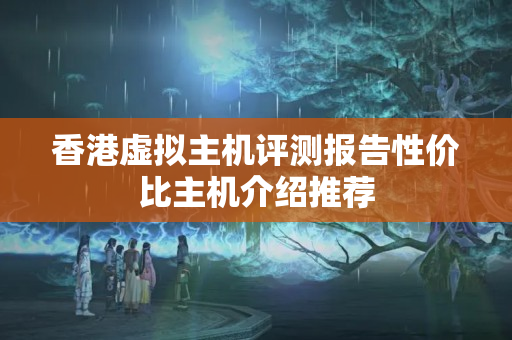 香港虛擬主機(jī)評(píng)測(cè)報(bào)告性價(jià)比主機(jī)介紹推薦