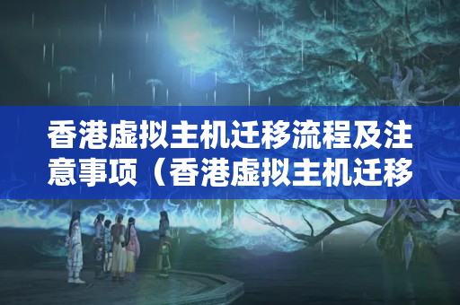 香港虛擬主機(jī)遷移流程及注意事項(xiàng)（香港虛擬主機(jī)遷移方法）