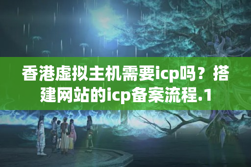 香港虛擬主機(jī)需要icp嗎？搭建網(wǎng)站的icp備案流程