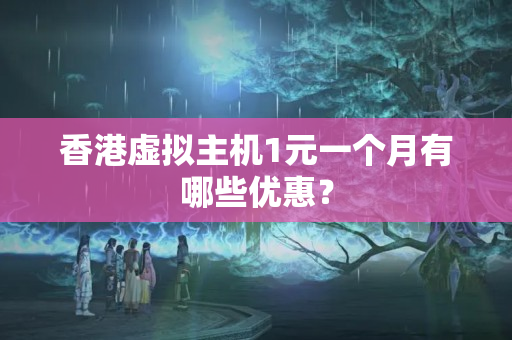 香港虛擬主機(jī)1元一個(gè)月有哪些優(yōu)惠？