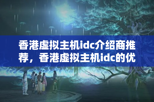 香港虛擬主機idc介紹商推薦，香港虛擬主機idc的優(yōu)勢分析