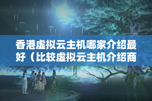 香港虛擬云主機(jī)哪家介紹最好（比較虛擬云主機(jī)介紹商優(yōu)劣）