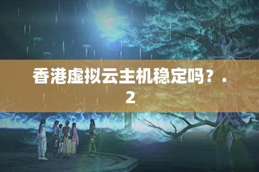 香港虛擬云主機(jī)穩(wěn)定嗎？