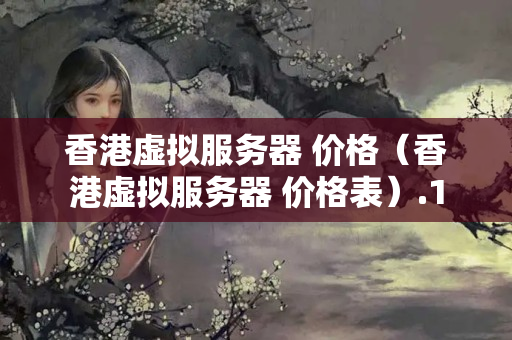 香港虛擬服務(wù)器 價格（香港虛擬服務(wù)器 價格表）